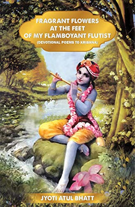 Fragrant Flowers at the Feet of My Flamboyant Flutist Devotional Poems of Krishna